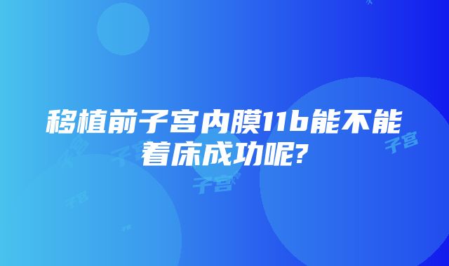 移植前子宫内膜11b能不能着床成功呢?