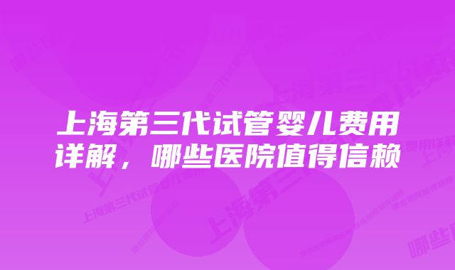 上海第三代试管婴儿费用详解，哪些医院值得信赖