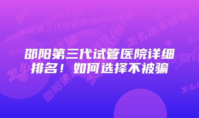 邵阳第三代试管医院详细排名！如何选择不被骗