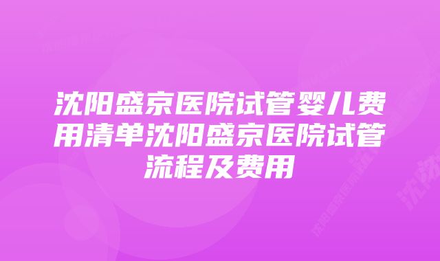 沈阳盛京医院试管婴儿费用清单沈阳盛京医院试管流程及费用