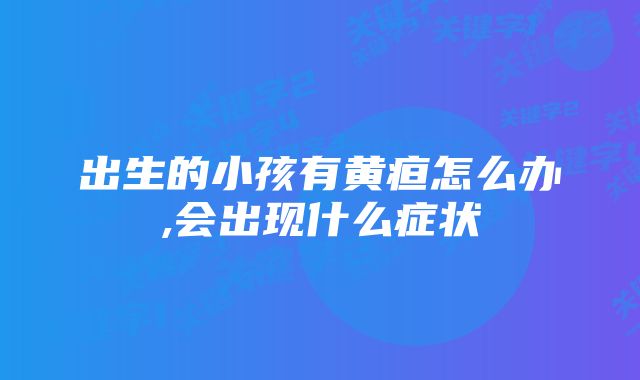 出生的小孩有黄疸怎么办,会出现什么症状