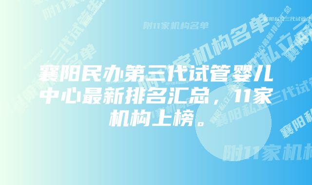 襄阳民办第三代试管婴儿中心最新排名汇总，11家机构上榜。