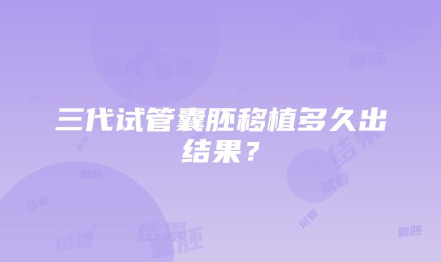 三代试管囊胚移植多久出结果？