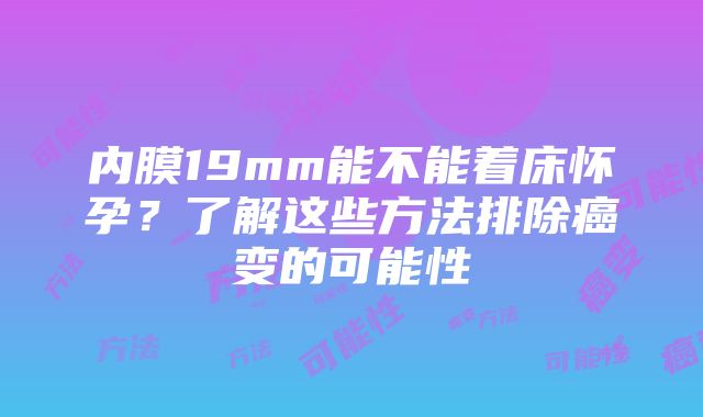 内膜19mm能不能着床怀孕？了解这些方法排除癌变的可能性