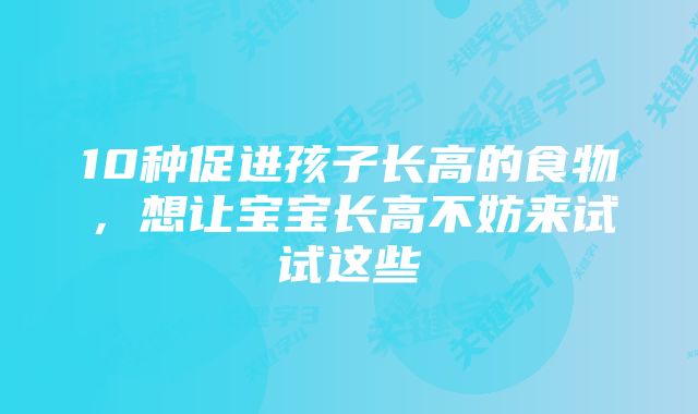 10种促进孩子长高的食物，想让宝宝长高不妨来试试这些