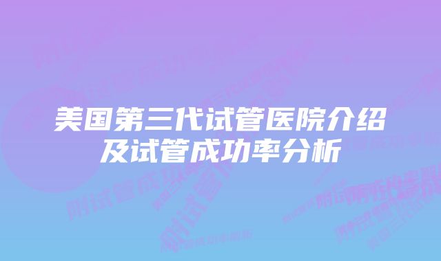 美国第三代试管医院介绍及试管成功率分析