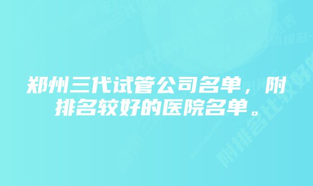 郑州三代试管公司名单，附排名较好的医院名单。