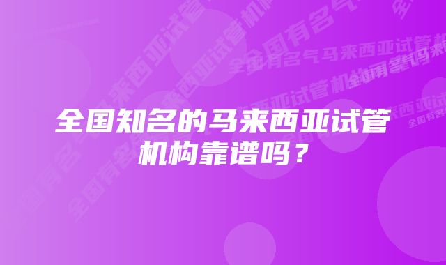 全国知名的马来西亚试管机构靠谱吗？