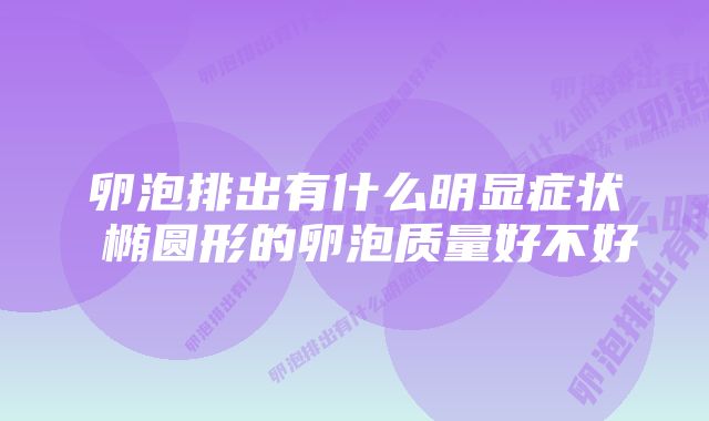 卵泡排出有什么明显症状 椭圆形的卵泡质量好不好