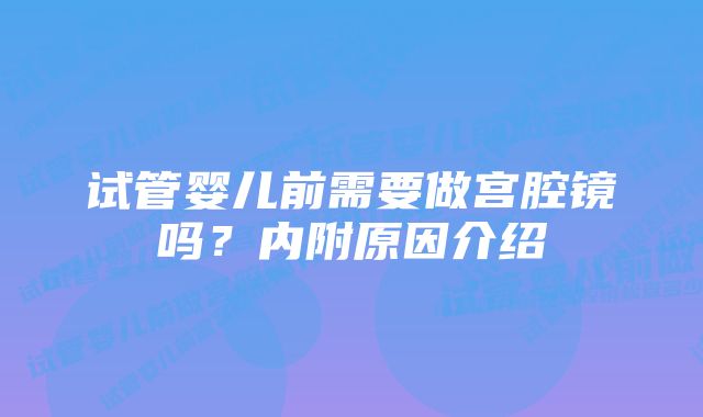 试管婴儿前需要做宫腔镜吗？内附原因介绍