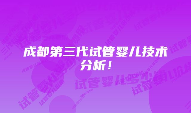 成都第三代试管婴儿技术分析！