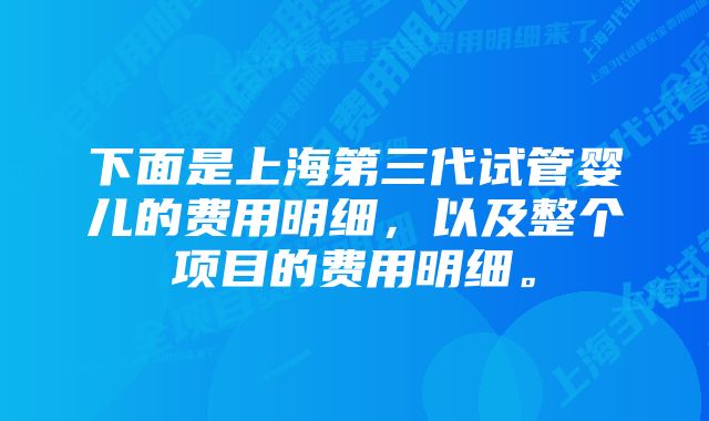 下面是上海第三代试管婴儿的费用明细，以及整个项目的费用明细。