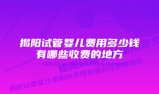 揭阳试管婴儿费用多少钱有哪些收费的地方