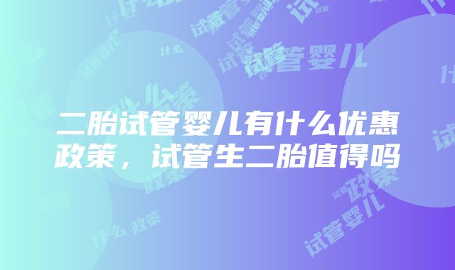 二胎试管婴儿有什么优惠政策，试管生二胎值得吗