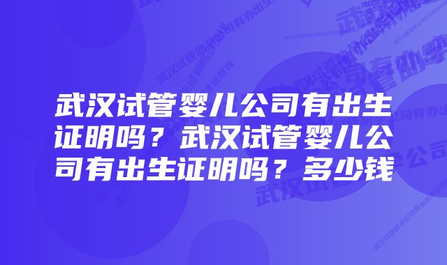 武汉试管婴儿公司有出生证明吗？武汉试管婴儿公司有出生证明吗？多少钱