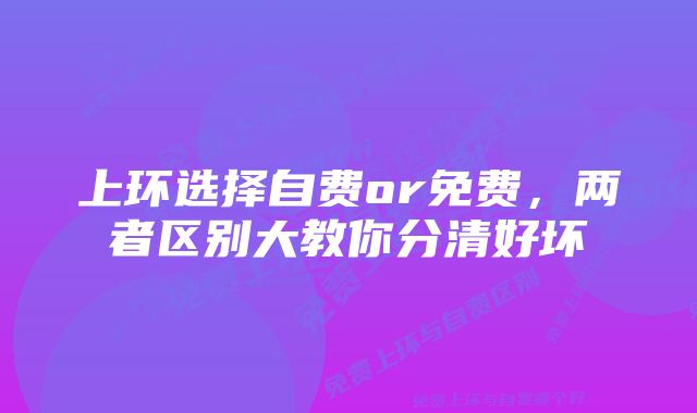 上环选择自费or免费，两者区别大教你分清好坏