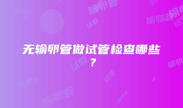 无输卵管做试管检查哪些？