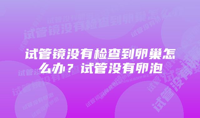 试管镜没有检查到卵巢怎么办？试管没有卵泡