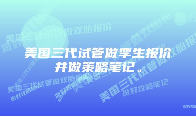 美国三代试管做孪生报价并做策略笔记。