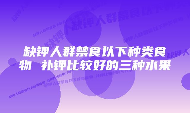 缺钾人群禁食以下种类食物 补钾比较好的三种水果