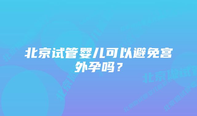 北京试管婴儿可以避免宫外孕吗？