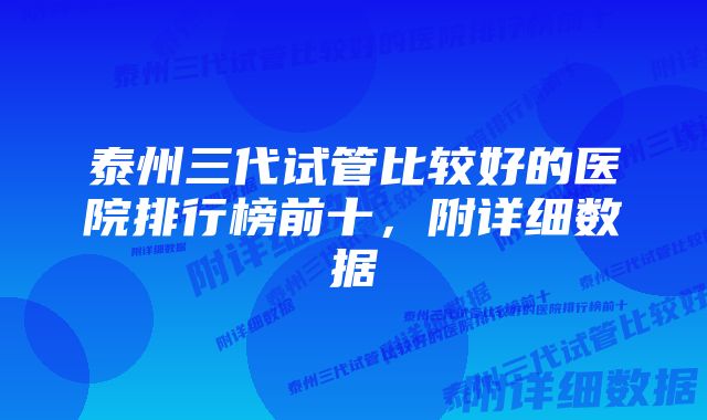 泰州三代试管比较好的医院排行榜前十，附详细数据