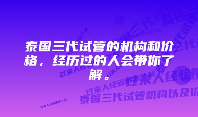 泰国三代试管的机构和价格，经历过的人会带你了解。