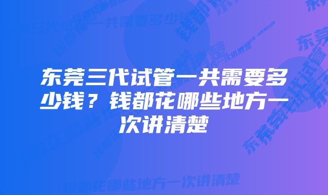 东莞三代试管一共需要多少钱？钱都花哪些地方一次讲清楚