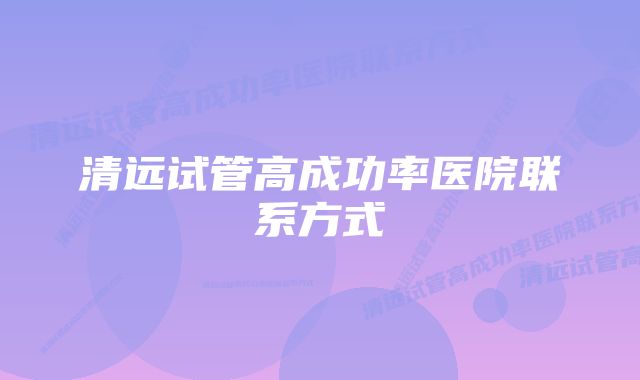 清远试管高成功率医院联系方式