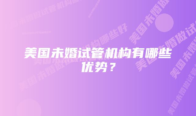 美国未婚试管机构有哪些优势？