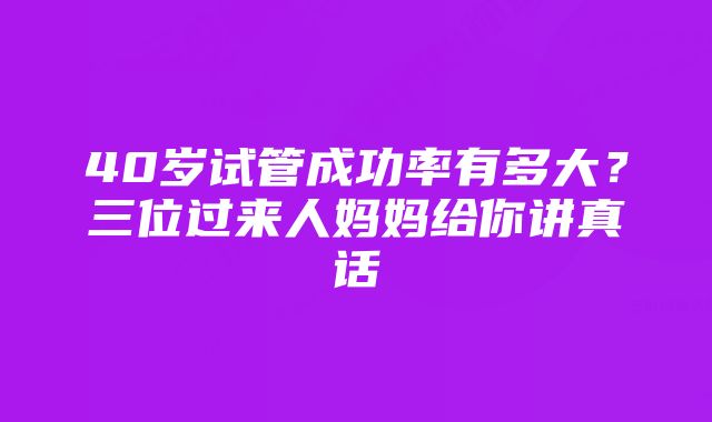 40岁试管成功率有多大？三位过来人妈妈给你讲真话