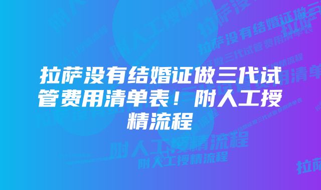 拉萨没有结婚证做三代试管费用清单表！附人工授精流程