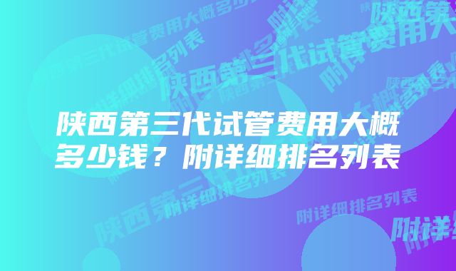 陕西第三代试管费用大概多少钱？附详细排名列表