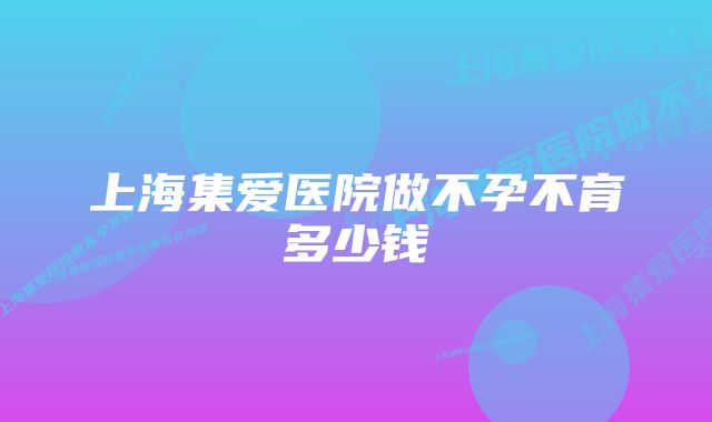 上海集爱医院做不孕不育多少钱