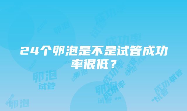 24个卵泡是不是试管成功率很低？