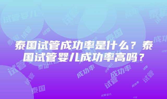 泰国试管成功率是什么？泰国试管婴儿成功率高吗？