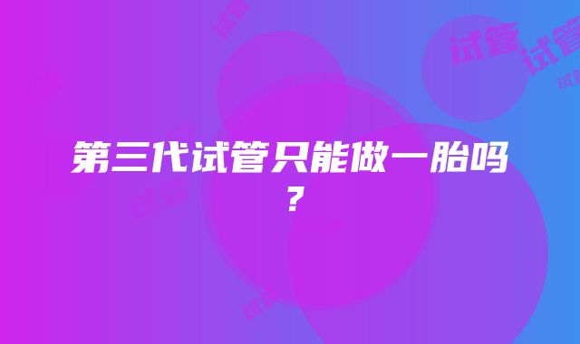 第三代试管只能做一胎吗？