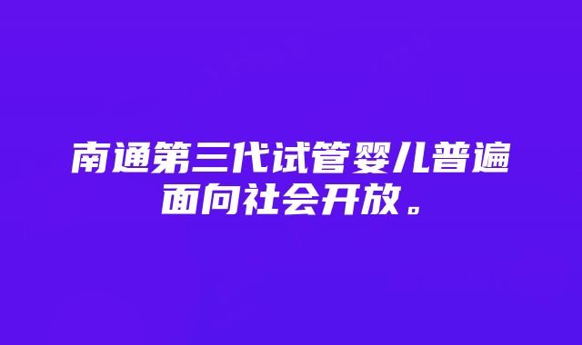 南通第三代试管婴儿普遍面向社会开放。