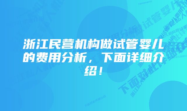 浙江民营机构做试管婴儿的费用分析，下面详细介绍！