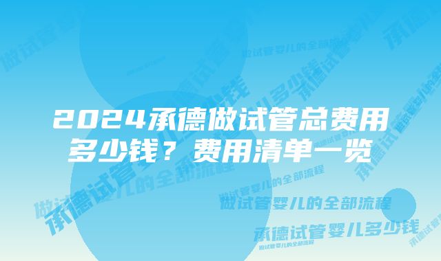 2024承德做试管总费用多少钱？费用清单一览