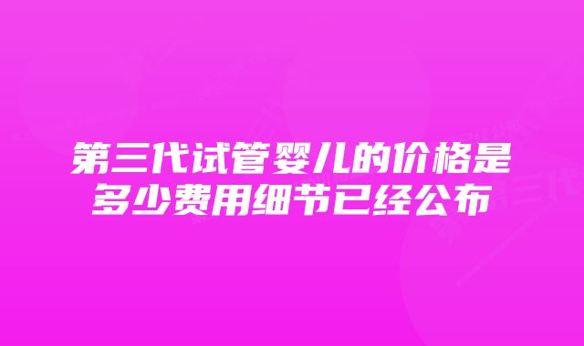 第三代试管婴儿的价格是多少费用细节已经公布