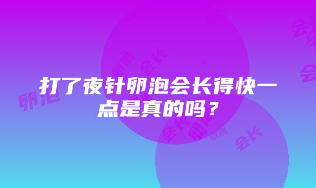 打了夜针卵泡会长得快一点是真的吗？