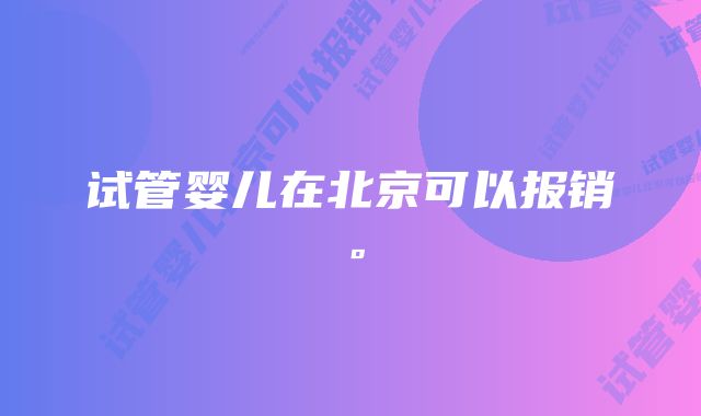 试管婴儿在北京可以报销。