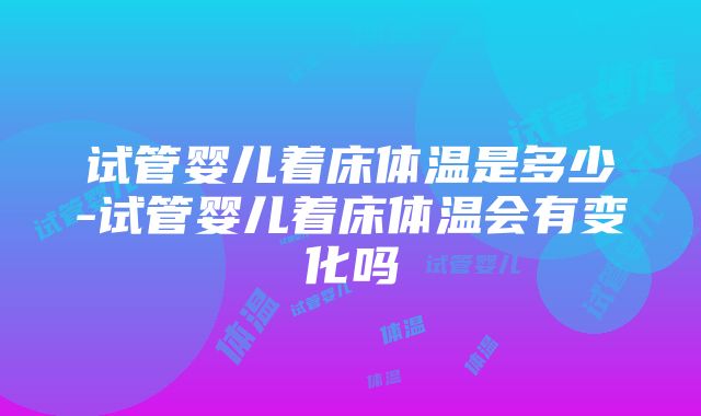 试管婴儿着床体温是多少-试管婴儿着床体温会有变化吗