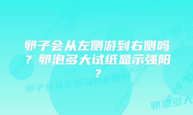 卵子会从左侧游到右侧吗？卵泡多大试纸显示强阳？