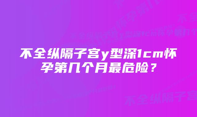 不全纵隔子宫y型深1cm怀孕第几个月最危险？