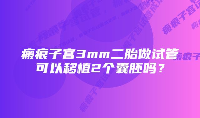 瘢痕子宫3mm二胎做试管可以移植2个囊胚吗？