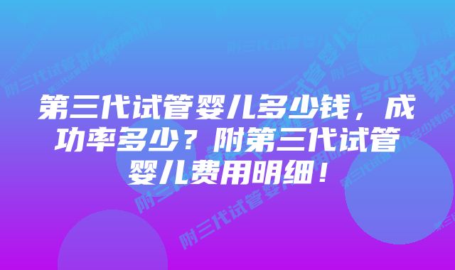 第三代试管婴儿多少钱，成功率多少？附第三代试管婴儿费用明细！