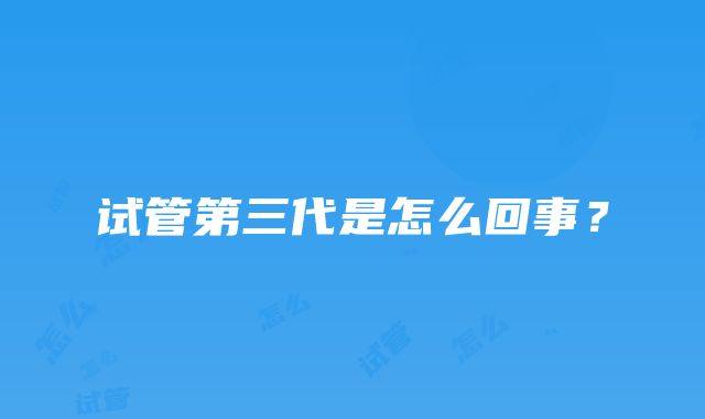 试管第三代是怎么回事？