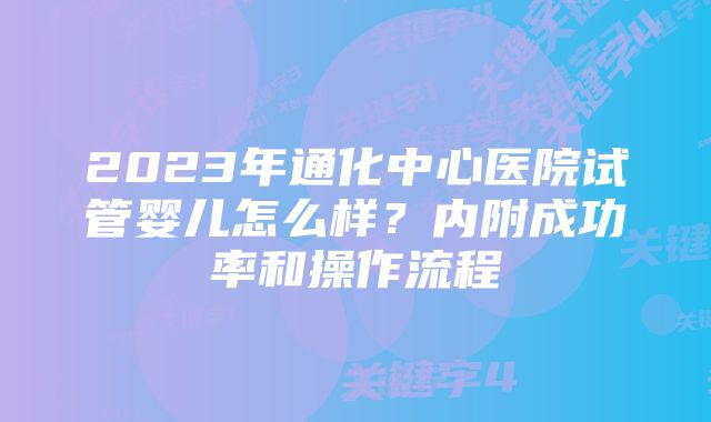 2023年通化中心医院试管婴儿怎么样？内附成功率和操作流程